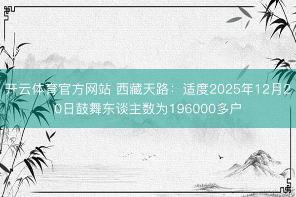 开云体育官方网站 西藏天路：适度2025年12月20日鼓舞东谈主数为196000多户
