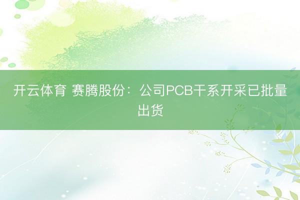开云体育 赛腾股份：公司PCB干系开采已批量出货