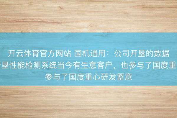开云体育官方网站 国机通用：公司开垦的数据中心冷却开垦性能检测系统当今有生意客户，也参与了国度重心研发蓄意