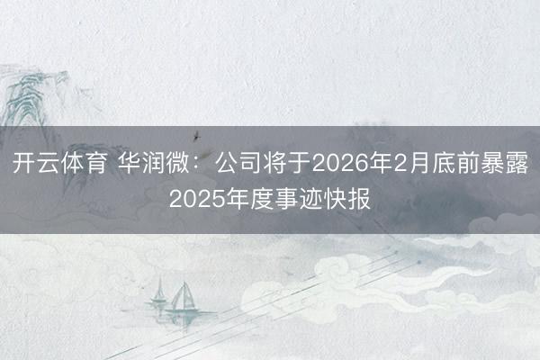 开云体育 华润微：公司将于2026年2月底前暴露2025年度事迹快报