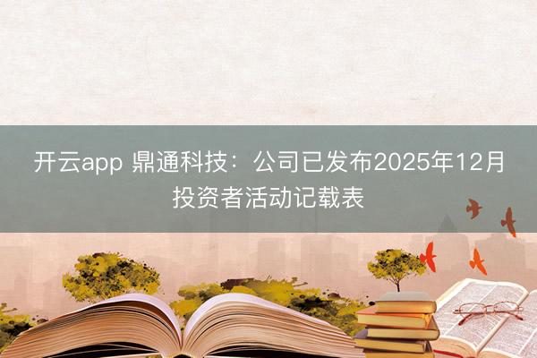 开云app 鼎通科技：公司已发布2025年12月投资者活动记载表