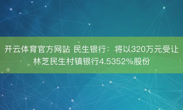 开云体育官方网站 民生银行：将以320万元受让林芝民生村镇银行4.5352%股份