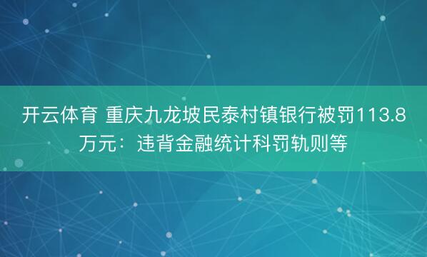 开云体育 重庆九龙坡民泰村镇银行被罚113.8万元：违背金融统计科罚轨则等