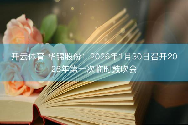 开云体育 华锦股份：2026年1月30日召开2026年第一次临时鼓吹会