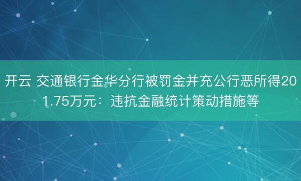 开云 交通银行金华分行被罚金并充公行恶所得201.75万元：违抗金融统计策动措施等
