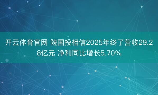 开云体育官网 陕国投相信2025年终了营收29.28亿元 净利同比增长5.70%