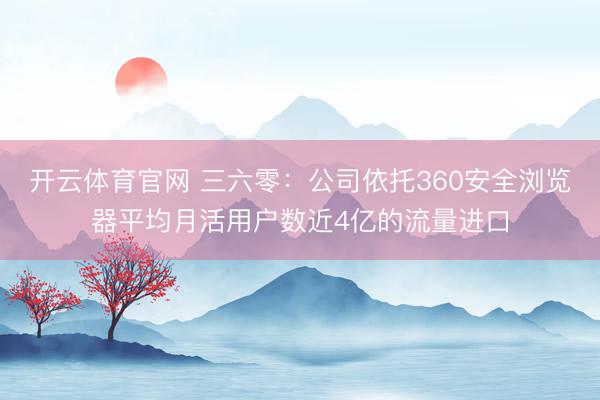 开云体育官网 三六零:公司依托360安全浏览器平均月活用户数近4亿的流量进口