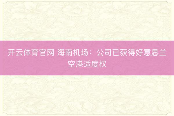 开云体育官网 海南机场:公司已获得好意思兰空港适度权