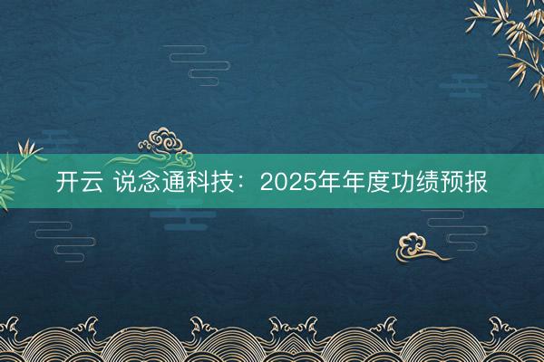 开云 说念通科技：2025年年度功绩预报