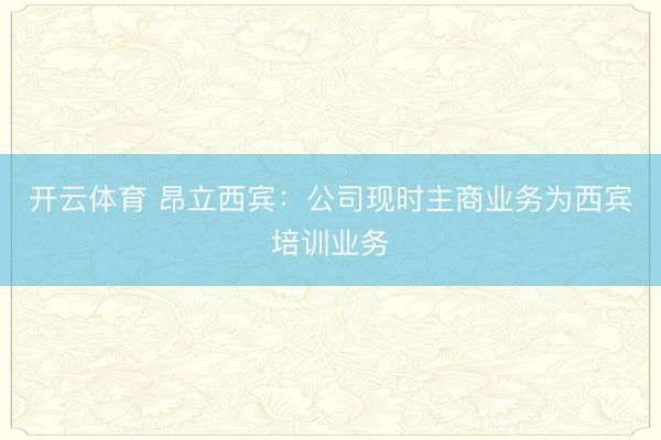 开云体育 昂立西宾：公司现时主商业务为西宾培训业务
