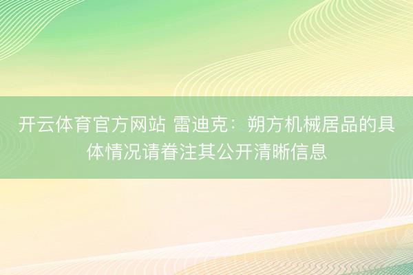 开云体育官方网站 雷迪克：朔方机械居品的具体情况请眷注其公开清晰信息