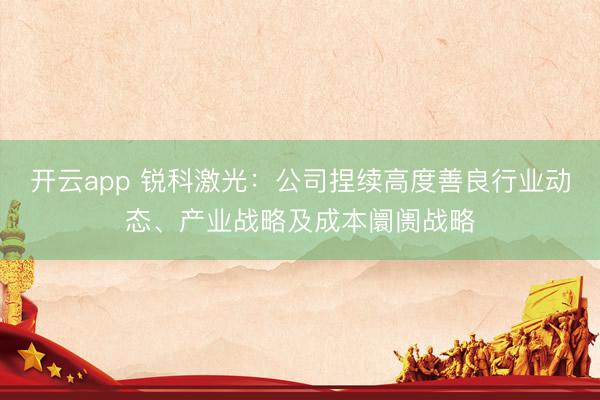 开云app 锐科激光：公司捏续高度善良行业动态、产业战略及成本阛阓战略