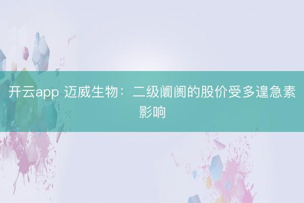 开云app 迈威生物：二级阛阓的股价受多遑急素影响