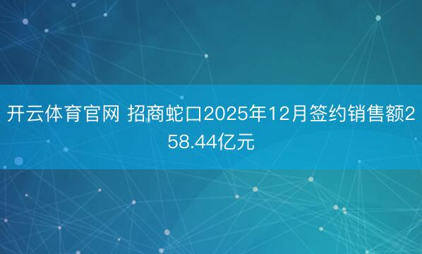 开云体育官网 招商蛇口2025年12月签约销售额258.44亿元