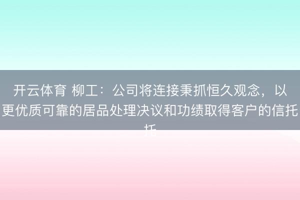 开云体育 柳工：公司将连接秉抓恒久观念，以更优质可靠的居品处理决议和功绩取得客户的信托