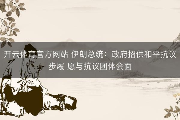 开云体育官方网站 伊朗总统：政府招供和平抗议步履 愿与抗议团体会面