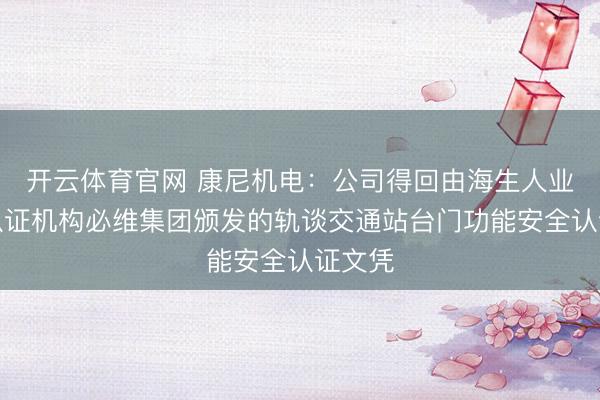 开云体育官网 康尼机电：公司得回由海生人业巨擘认证机构必维集团颁发的轨谈交通站台门功能安全认证文凭