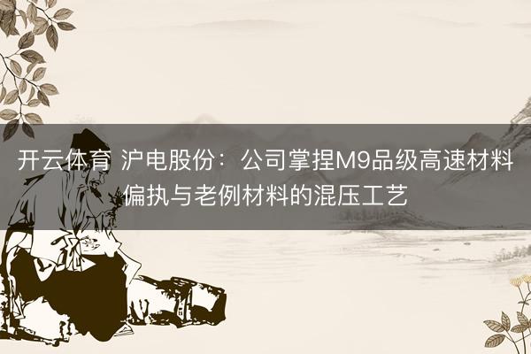 开云体育 沪电股份：公司掌捏M9品级高速材料偏执与老例材料的混压工艺