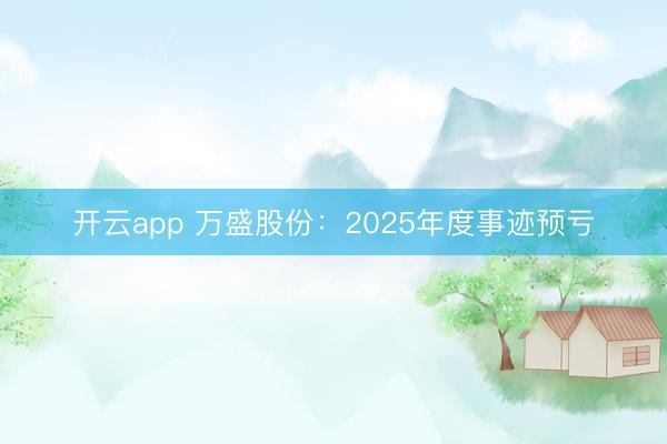 开云app 万盛股份：2025年度事迹预亏