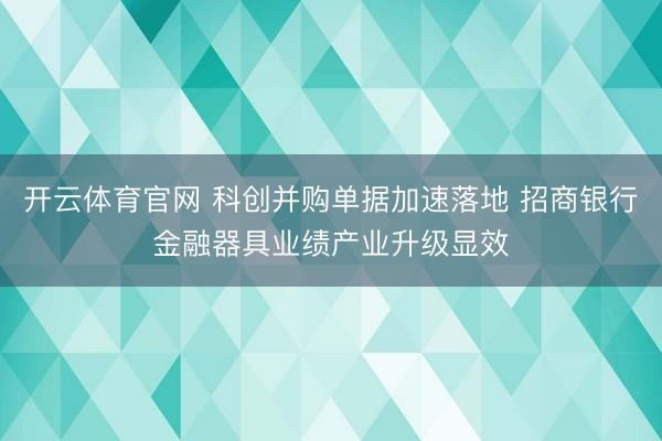 开云体育官网 科创并购单据加速落地 招商银行金融器具业绩产业升级显效