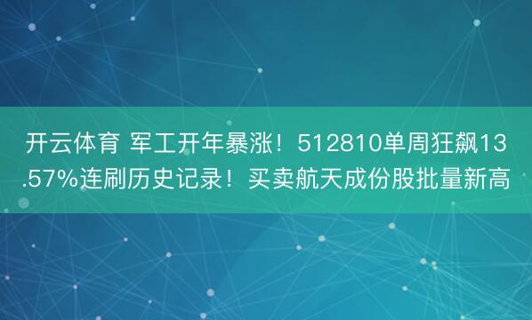 开云体育 军工开年暴涨！512810单周狂飙13.57%连刷历史记录！买卖航天成份股批量新高