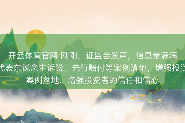开云体育官网 刚刚,证监会发声,信息量满满!推动更多相等代表东说念主诉讼、先行赔付等案例落地,增强投资者的信任和信心