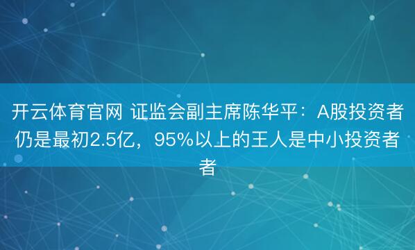 开云体育官网 证监会副主席陈华平：A股投资者仍是最初2.5亿，95%以上的王人是中小投资者