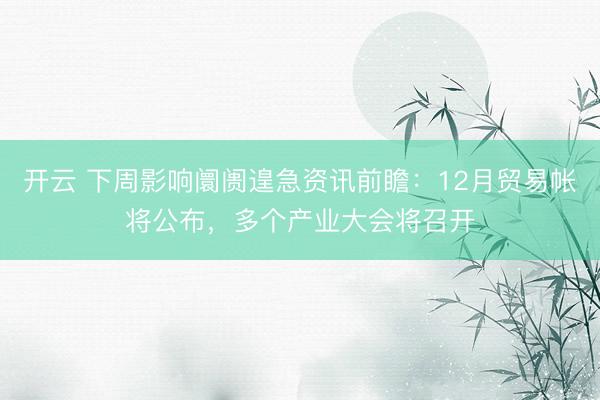 开云 下周影响阛阓遑急资讯前瞻：12月贸易帐将公布，多个产业大会将召开