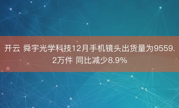 开云 舜宇光学科技12月手机镜头出货量为9559.2万件 同比减少8.9%