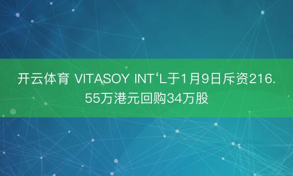 开云体育 VITASOY INT‘L于1月9日斥资216.55万港元回购34万股