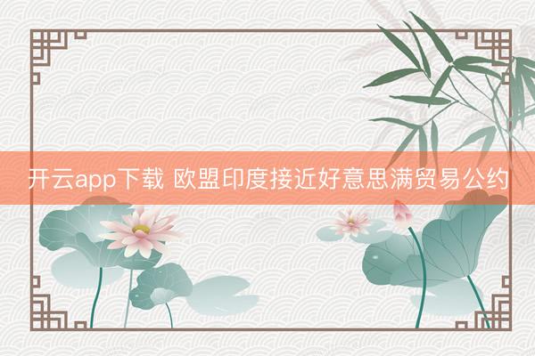 开云app下载 欧盟印度接近好意思满贸易公约