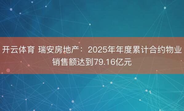 开云体育 瑞安房地产:2025年年度累计合约物业销售额达到79.16亿元