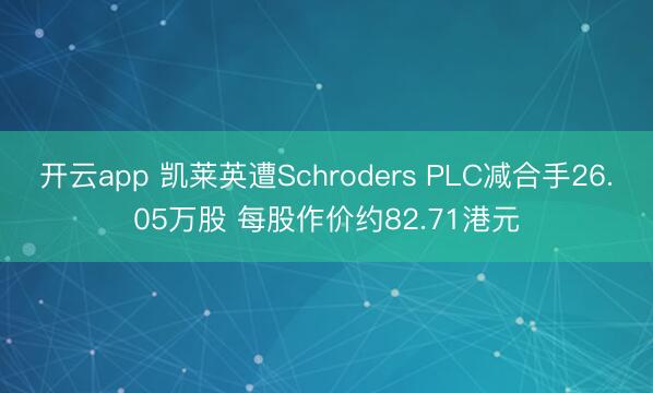 开云app 凯莱英遭Schroders PLC减合手26.05万股 每股作价约82.71港元