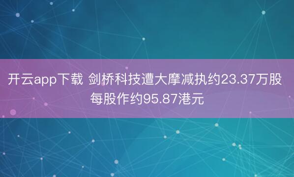 开云app下载 剑桥科技遭大摩减执约23.37万股 每股作约95.87港元