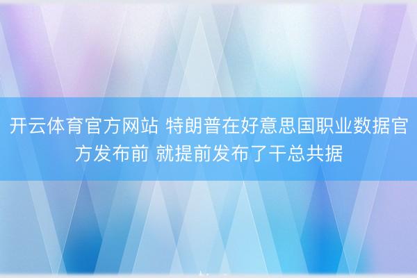 开云体育官方网站 特朗普在好意思国职业数据官方发布前 就提前发布了干总共据
