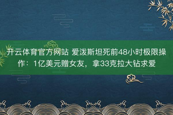 开云体育官方网站 爱泼斯坦死前48小时极限操作:1亿美元赠女友,拿33克拉大钻求爱