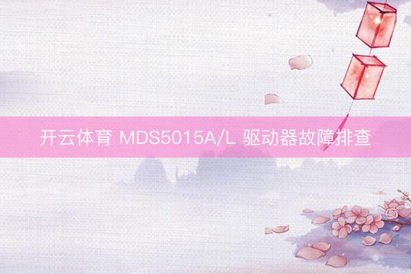开云体育 MDS5015A/L 驱动器故障排查