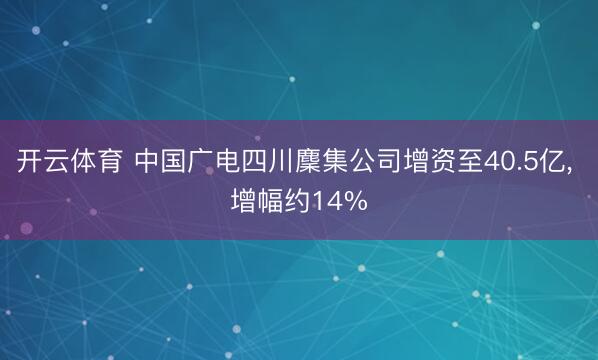 开云体育 中国广电四川麇集公司增资至40.5亿， 增幅约14%