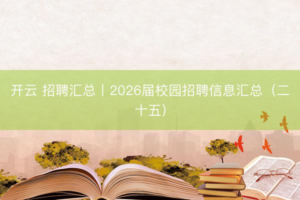 开云 招聘汇总丨2026届校园招聘信息汇总（二十五）