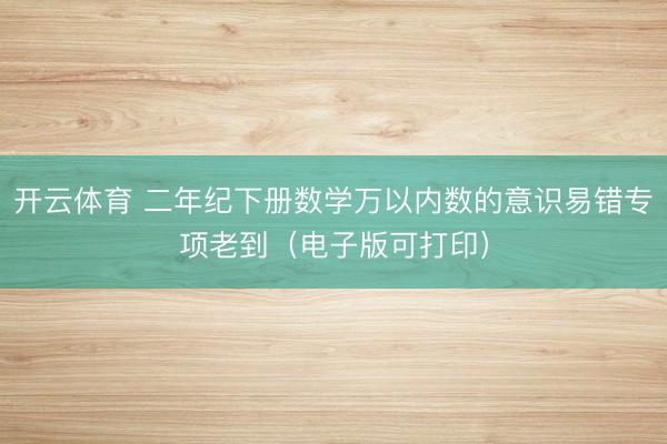 开云体育 二年纪下册数学万以内数的意识易错专项老到(电子版可打印)