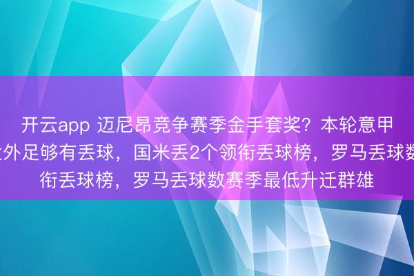 开云app 迈尼昂竞争赛季金手套奖？本轮意甲前7球队除亚特兰大外足够有丢球，国米丢2个领衔丢球榜，罗马丢球数赛季最低升迁群雄