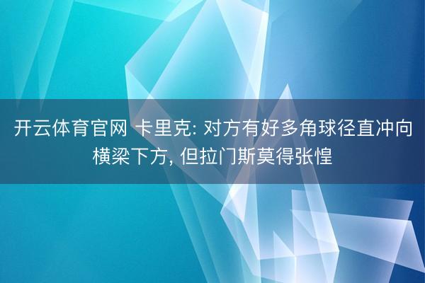开云体育官网 卡里克: 对方有好多角球径直冲向横梁下方， 但拉门斯莫得张惶