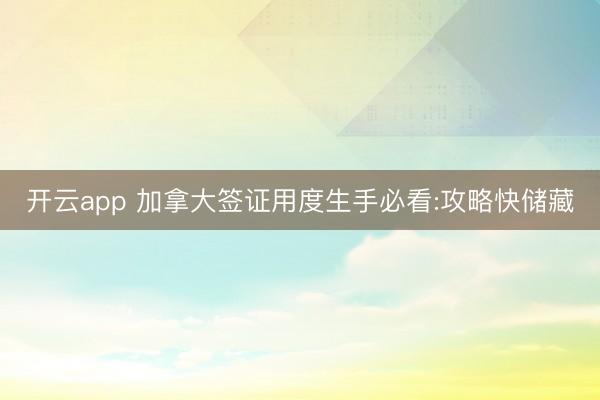 开云app 加拿大签证用度生手必看:攻略快储藏