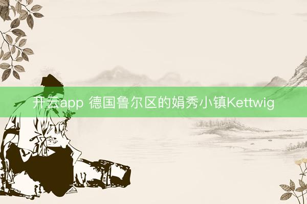开云app 德国鲁尔区的娟秀小镇Kettwig