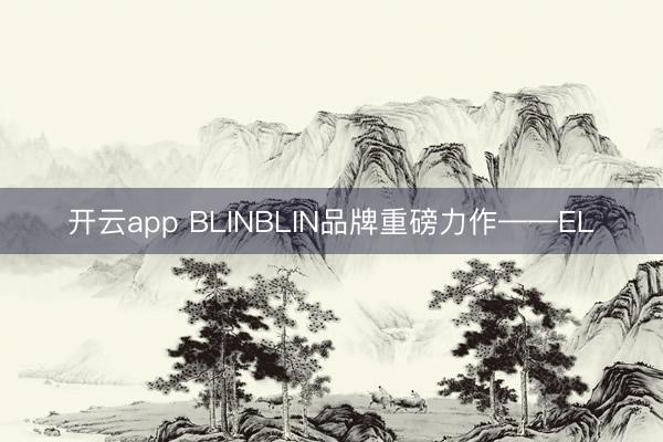 开云app BLINBLIN品牌重磅力作——EL