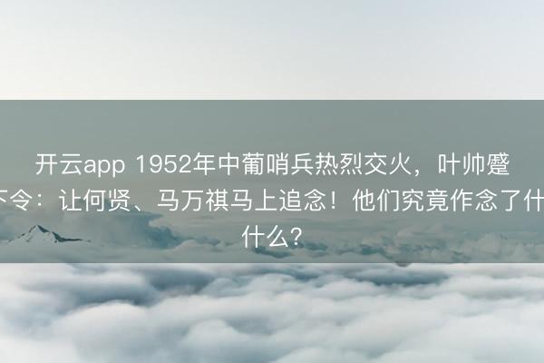 开云app 1952年中葡哨兵热烈交火，叶帅蹙迫下令：让何贤、马万祺马上追念！他们究竟作念了什么？