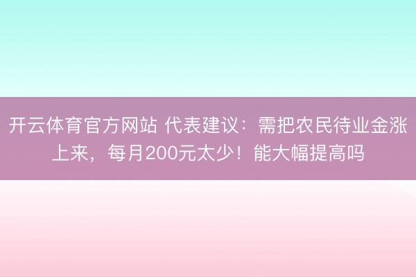 开云体育官方网站 代表建议:需把农民待业金涨上来,每月200元太少!能大幅提高吗
