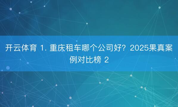 开云体育 1. 重庆租车哪个公司好？2025果真案例对比榜 2