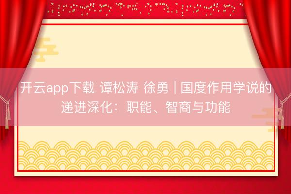 开云app下载 谭松涛 徐勇 | 国度作用学说的递进深化:职能、智商与功能