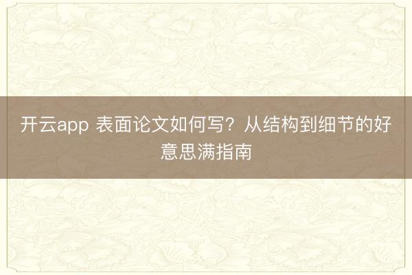 开云app 表面论文如何写?从结构到细节的好意思满指南